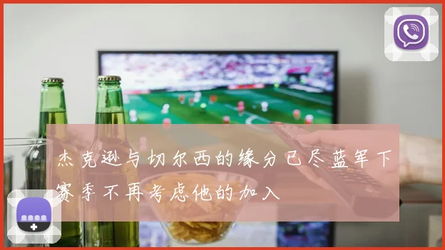 杰克逊与切尔西的缘分已尽蓝军下赛季不再考虑他的加入