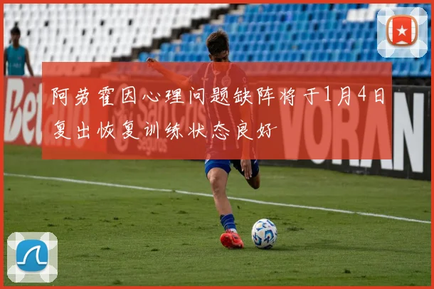 阿劳霍因心理问题缺阵将于1月4日复出恢复训练状态良好