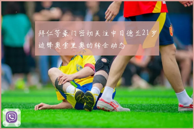 拜仁等豪门密切关注中日德兰21岁边锋奥索里奥的转会动态