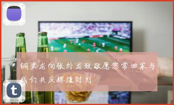铜梁龙向张外龙致敬愿您常回家与我们共庆辉煌时刻