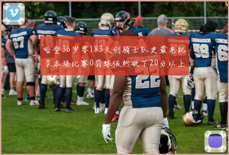 哈登36岁零183天创骑士队史最老纪录本场比赛0罚球依然砍下20分以上