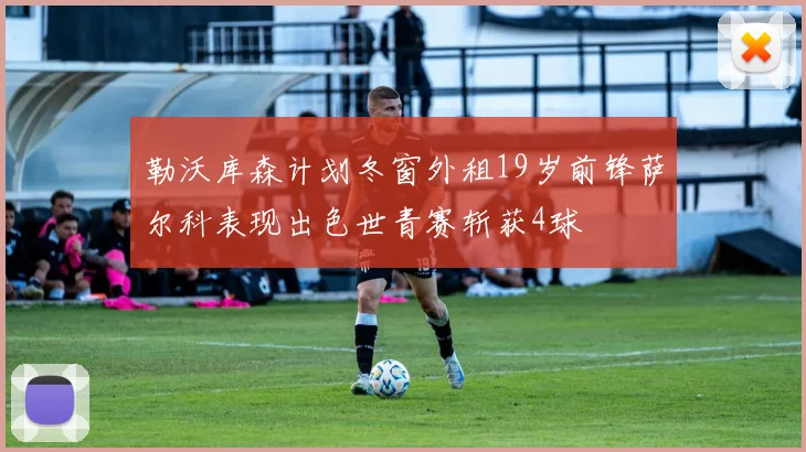 勒沃库森计划冬窗外租19岁前锋萨尔科表现出色世青赛斩获4球
