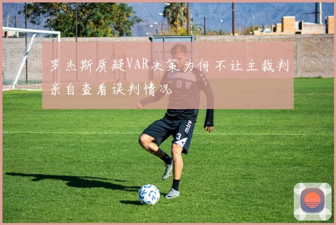 罗杰斯质疑VAR决策为何不让主裁判亲自查看误判情况