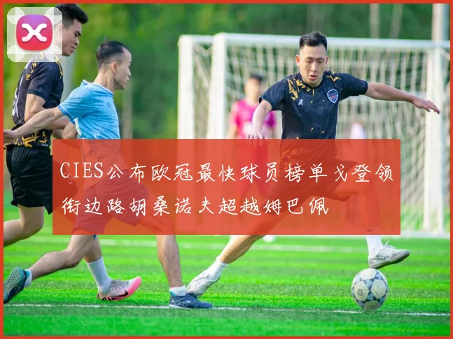 CIES公布欧冠最快球员榜单戈登领衔边路胡桑诺夫超越姆巴佩