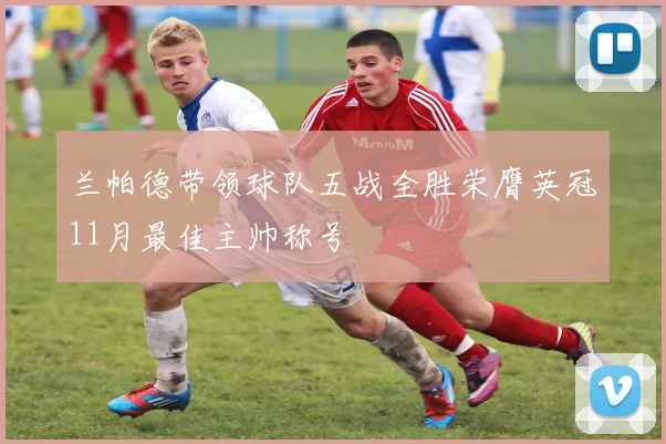 兰帕德带领球队五战全胜荣膺英冠11月最佳主帅称号