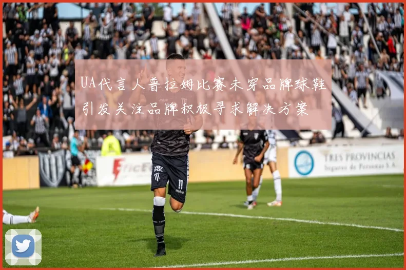 UA代言人普拉姆比赛未穿品牌球鞋引发关注品牌积极寻求解决方案
