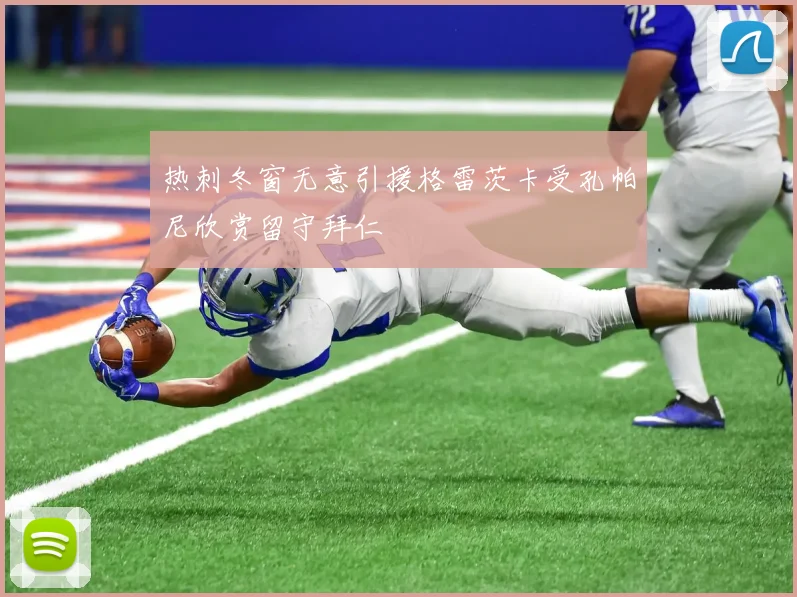 热刺冬窗无意引援格雷茨卡受孔帕尼欣赏留守拜仁