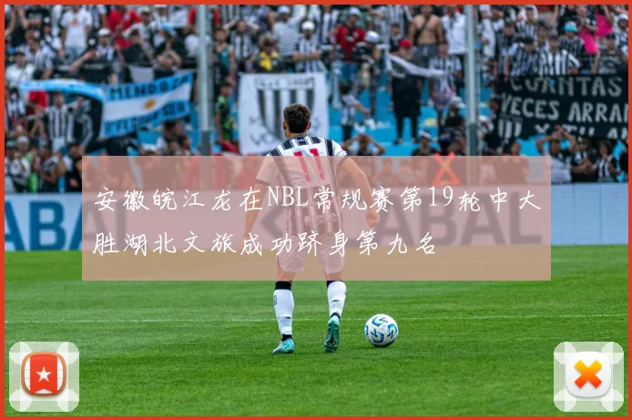 安徽皖江龙在NBL常规赛第19轮中大胜湖北文旅成功跻身第九名