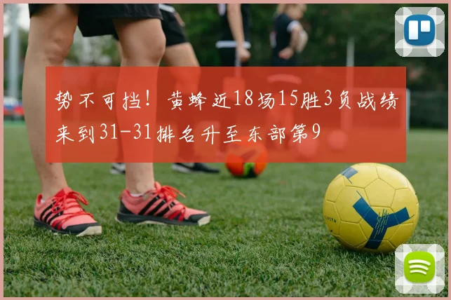 势不可挡！黄蜂近18场15胜3负战绩来到31-31排名升至东部第9