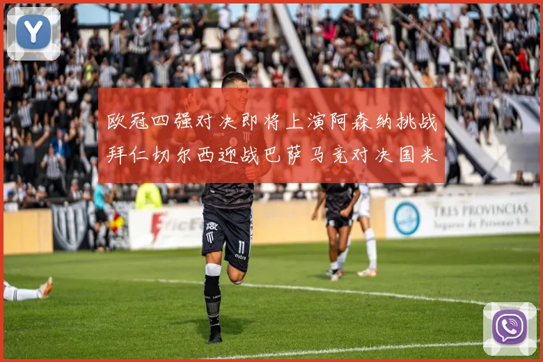欧冠四强对决即将上演阿森纳挑战拜仁切尔西迎战巴萨马竞对决国米